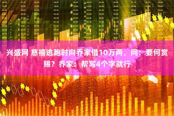 兴盛网 慈禧逃跑时向乔家借10万两，问：要何赏赐？乔家：帮写4个字就行