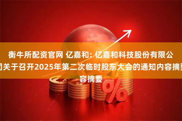 衡牛所配资官网 亿嘉和: 亿嘉和科技股份有限公司关于召开2025年第二次临时股东大会的通知内容摘要