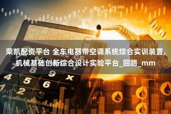 荣凯配资平台 全车电器带空调系统综合实训装置,机械基础创新综合设计实验平台_回路_mm