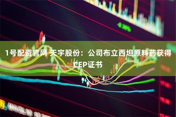 1号配资官网 天宇股份：公司布立西坦原料药获得CEP证书