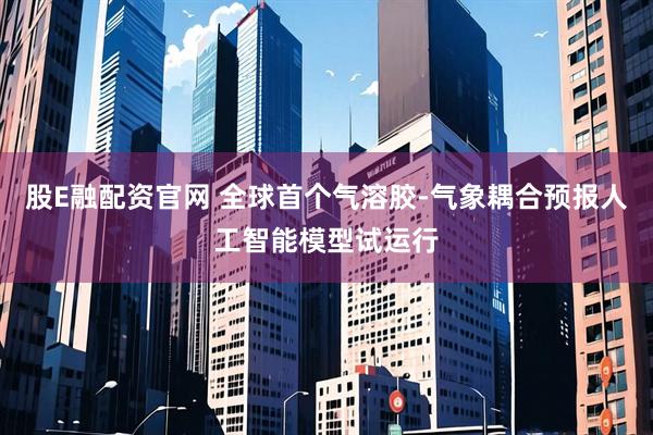 股E融配资官网 全球首个气溶胶-气象耦合预报人工智能模型试运行