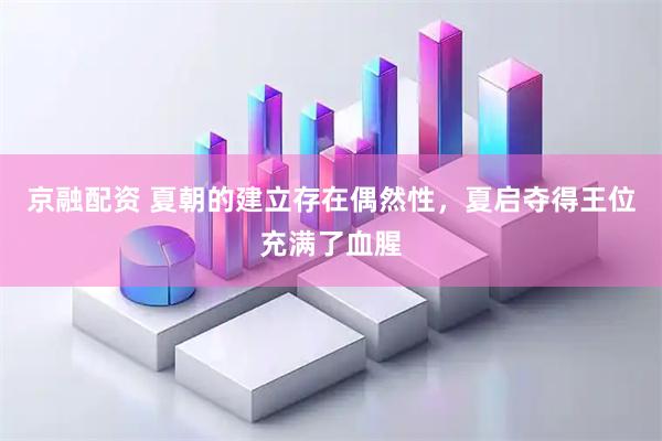 京融配资 夏朝的建立存在偶然性，夏启夺得王位充满了血腥