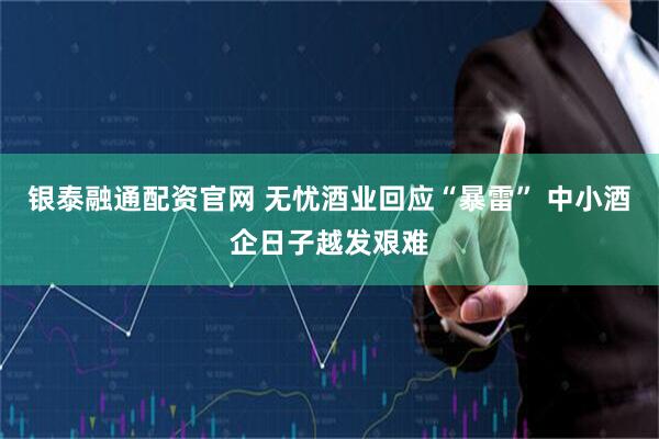 银泰融通配资官网 无忧酒业回应“暴雷” 中小酒企日子越发艰难