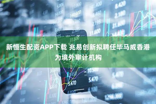 新恒生配资APP下载 兆易创新拟聘任毕马威香港为境外审计机构
