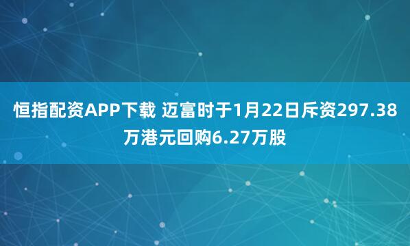 恒指配资APP下载 迈富时于1月22日斥资297.38万港元回购6.27万股