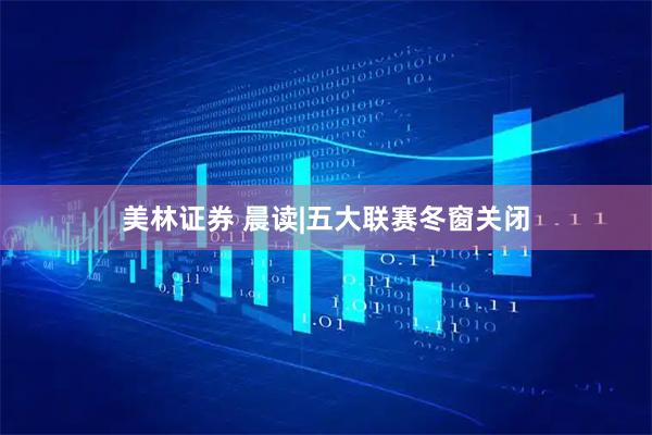 美林证券 晨读|五大联赛冬窗关闭