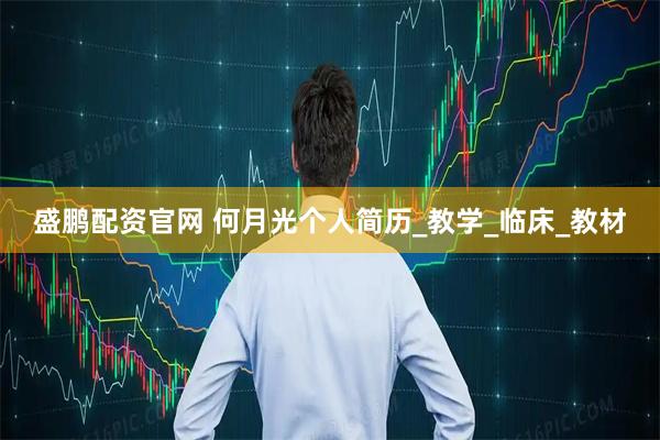 盛鹏配资官网 何月光个人简历_教学_临床_教材