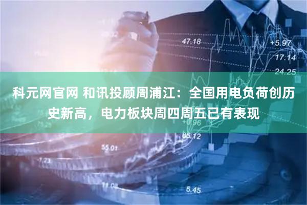 科元网官网 和讯投顾周浦江：全国用电负荷创历史新高，电力板块周四周五已有表现