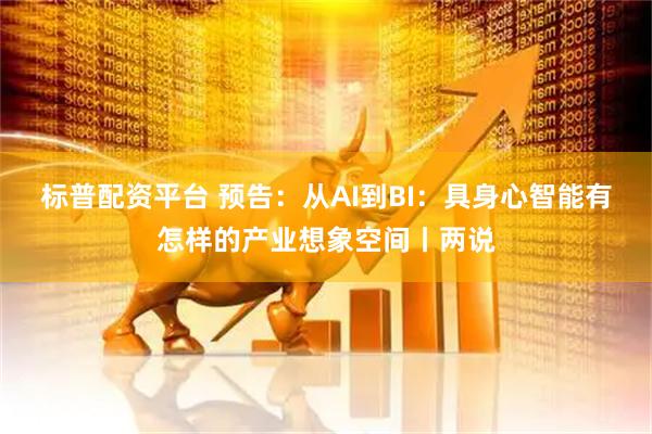 标普配资平台 预告：从AI到BI：具身心智能有怎样的产业想象空间丨两说