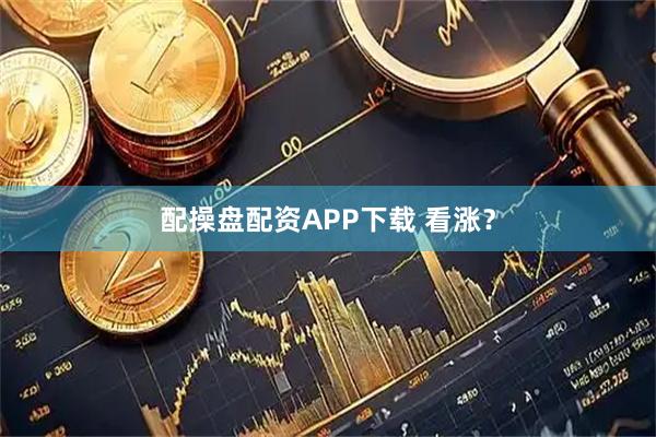 配操盘配资APP下载 看涨？