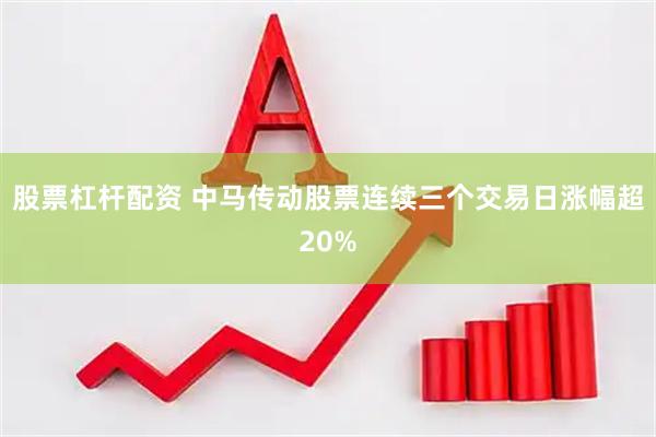股票杠杆配资 中马传动股票连续三个交易日涨幅超20%