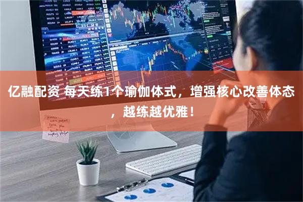 亿融配资 每天练1个瑜伽体式，增强核心改善体态，越练越优雅！