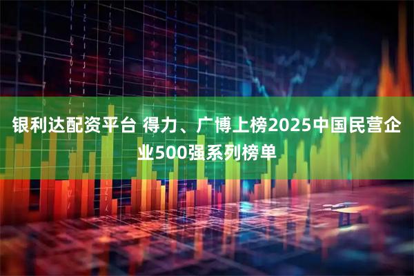 银利达配资平台 得力、广博上榜2025中国民营企业500强系列榜单