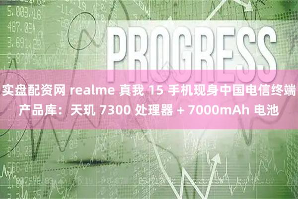 实盘配资网 realme 真我 15 手机现身中国电信终端产品库：天玑 7300 处理器 + 7000mAh 电池