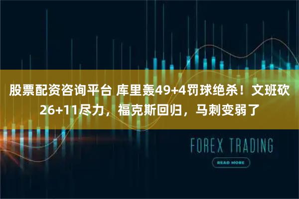 股票配资咨询平台 库里轰49+4罚球绝杀！文班砍26+11尽力，福克斯回归，马刺变弱了